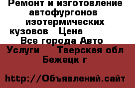 Ремонт и изготовление автофургонов, изотермических кузовов › Цена ­ 20 000 - Все города Авто » Услуги   . Тверская обл.,Бежецк г.